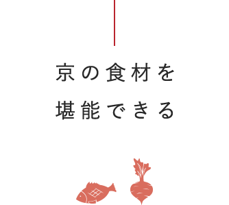 京の食材を 堪能できる